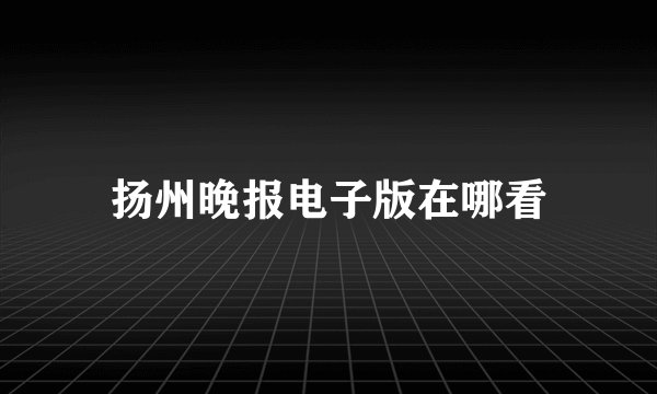 扬州晚报电子版在哪看
