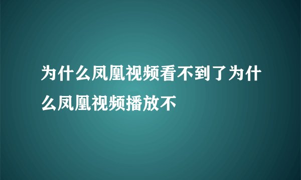 为什么凤凰视频看不到了为什么凤凰视频播放不