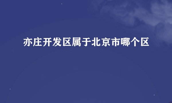 亦庄开发区属于北京市哪个区