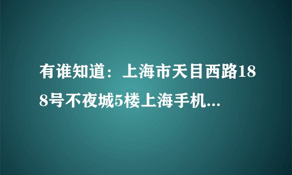 有谁知道：上海市天目西路188号不夜城5楼上海手机专卖 他们那里卖的手机质量可不可靠，是不是翻新机或山寨