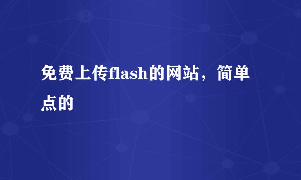 免费上传flash的网站，简单点的