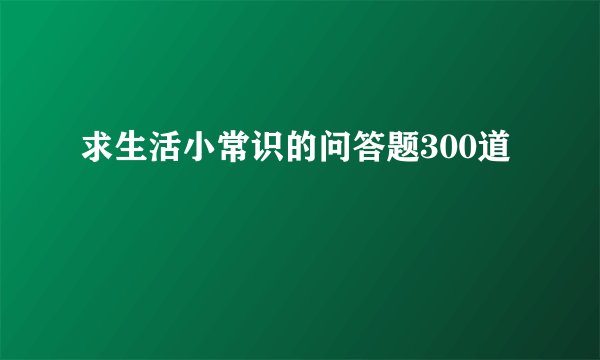 求生活小常识的问答题300道