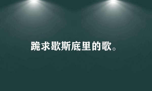 跪求歇斯底里的歌。