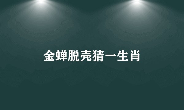 金蝉脱壳猜一生肖