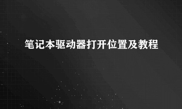 笔记本驱动器打开位置及教程