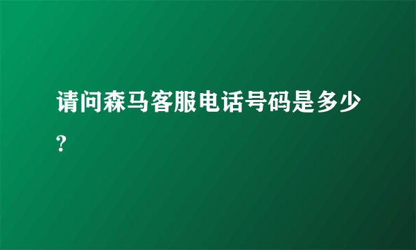 请问森马客服电话号码是多少?