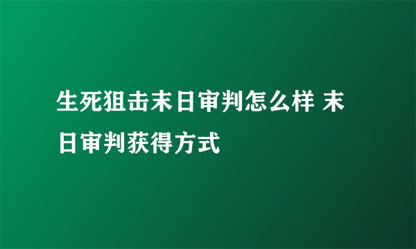 生死狙击末日审判怎么样 末日审判获得方式