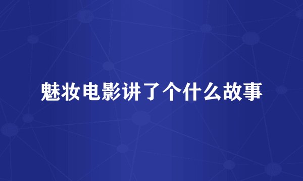 魅妆电影讲了个什么故事