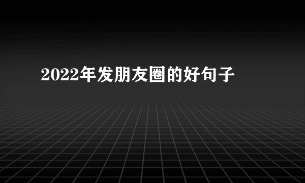 2022年发朋友圈的好句子