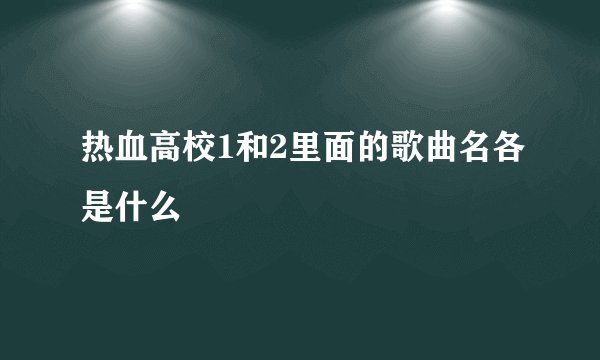 热血高校1和2里面的歌曲名各是什么