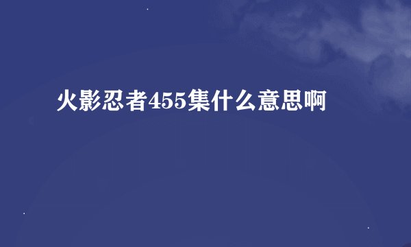 火影忍者455集什么意思啊