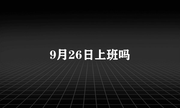 9月26日上班吗