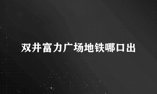 双井富力广场地铁哪口出