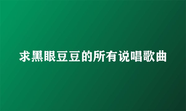 求黑眼豆豆的所有说唱歌曲