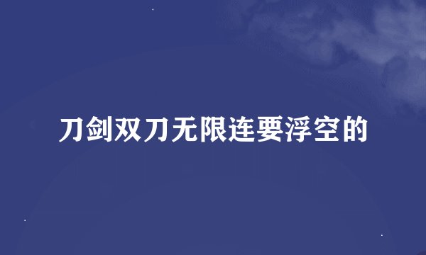 刀剑双刀无限连要浮空的