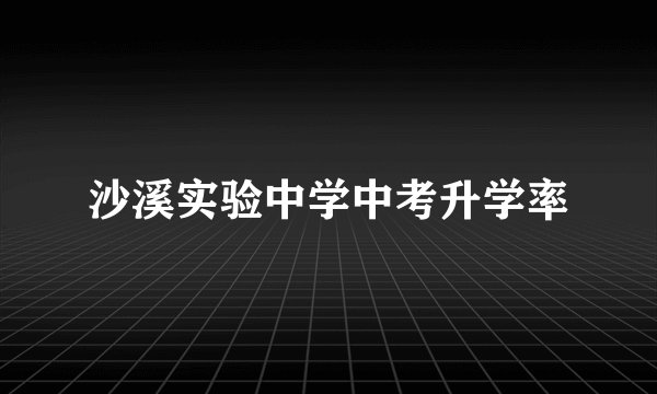 沙溪实验中学中考升学率