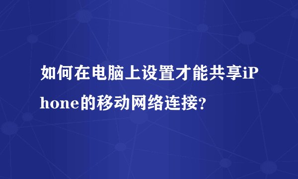 如何在电脑上设置才能共享iPhone的移动网络连接？
