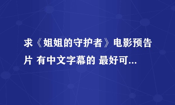 求《姐姐的守护者》电影预告片 有中文字幕的 最好可以下载 越清晰越好