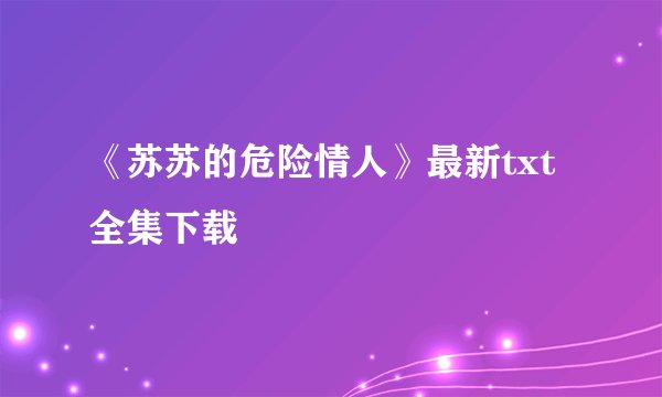 《苏苏的危险情人》最新txt全集下载