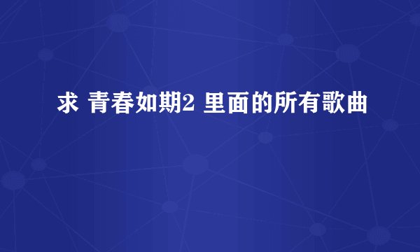 求 青春如期2 里面的所有歌曲