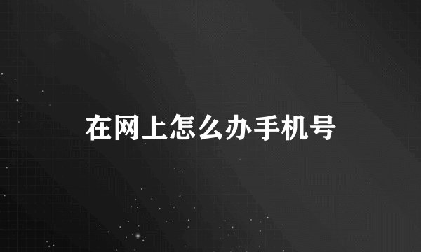 在网上怎么办手机号