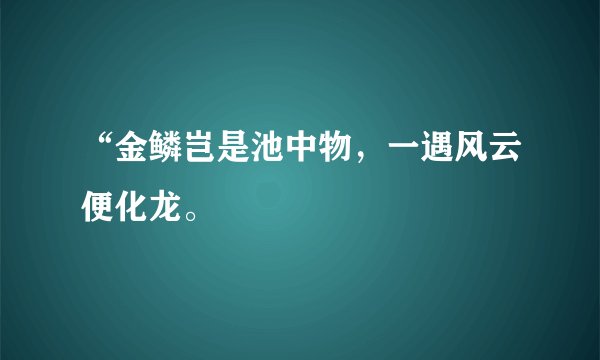 “金鳞岂是池中物，一遇风云便化龙。