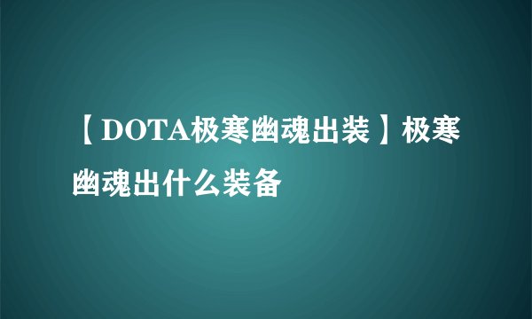 【DOTA极寒幽魂出装】极寒幽魂出什么装备