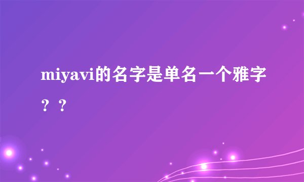 miyavi的名字是单名一个雅字？？