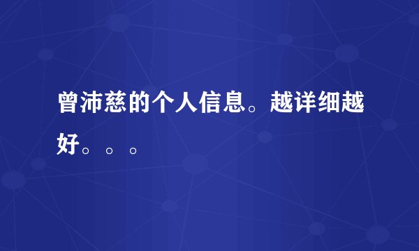曾沛慈的个人信息。越详细越好。。。