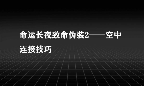 命运长夜致命伪装2——空中连接技巧