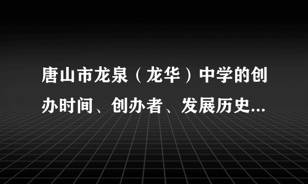 唐山市龙泉（龙华）中学的创办时间、创办者、发展历史、校训、重大事件和知名校友