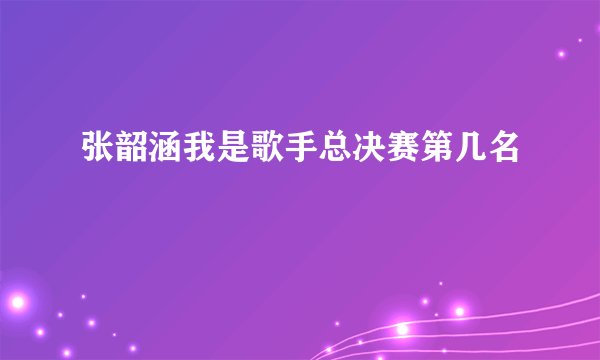 张韶涵我是歌手总决赛第几名