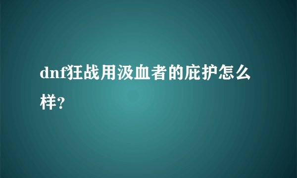 dnf狂战用汲血者的庇护怎么样？