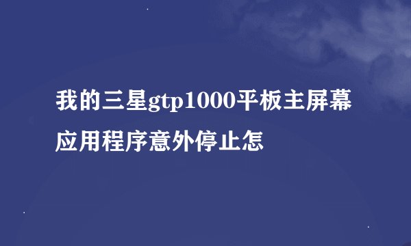 我的三星gtp1000平板主屏幕应用程序意外停止怎