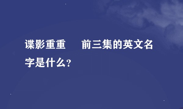 谍影重重     前三集的英文名字是什么？