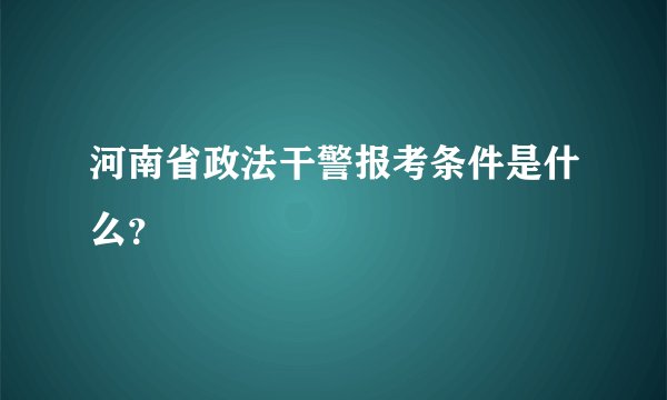 河南省政法干警报考条件是什么？