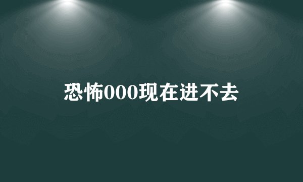 恐怖000现在进不去