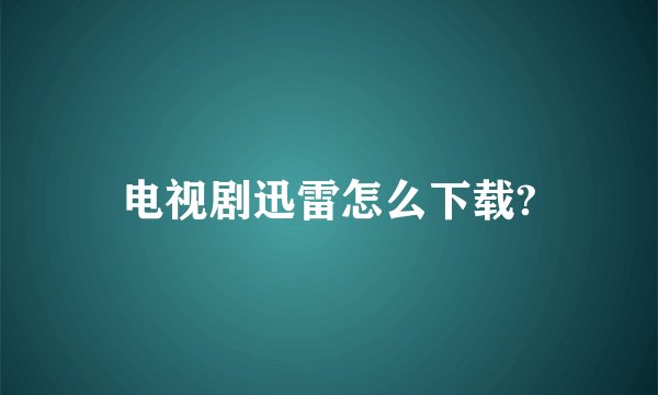 电视剧迅雷怎么下载?