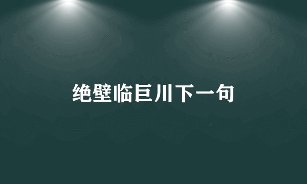 绝壁临巨川下一句