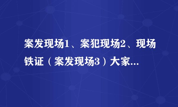 案发现场1、案犯现场2、现场铁证(案发现场3)大家觉得哪部最好啊?