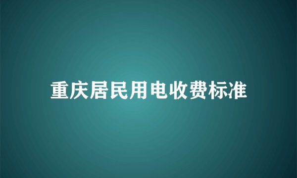 重庆居民用电收费标准