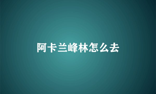 阿卡兰峰林怎么去