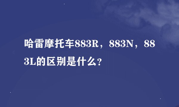 哈雷摩托车883R，883N，883L的区别是什么？
