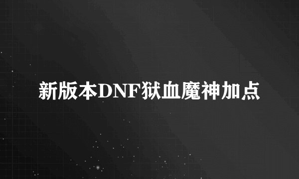 新版本DNF狱血魔神加点
