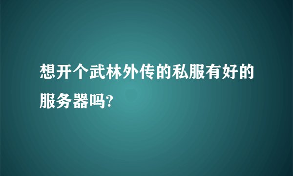 想开个武林外传的私服有好的服务器吗?
