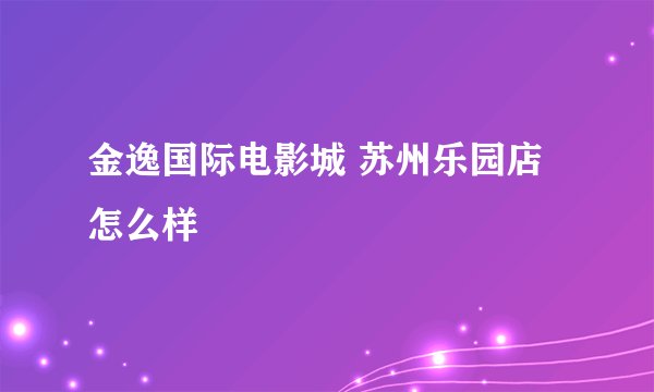 金逸国际电影城 苏州乐园店怎么样