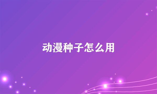 动漫种子怎么用