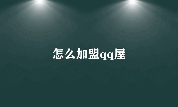 怎么加盟qq屋