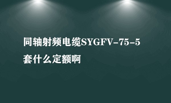 同轴射频电缆SYGFV-75-5 套什么定额啊