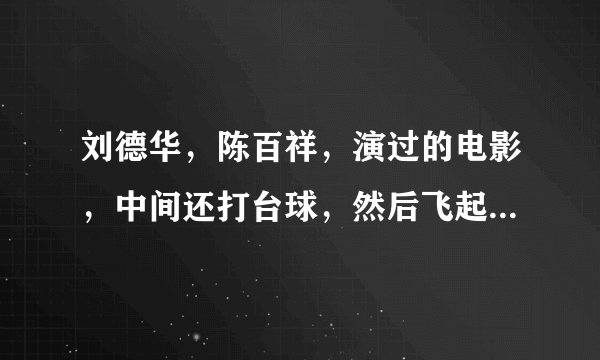 刘德华，陈百祥，演过的电影，中间还打台球，然后飞起来了……那是什么电影？